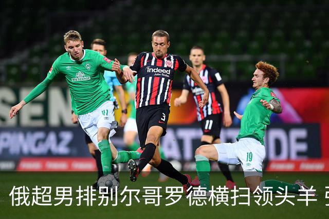 俄超男排别尔哥罗德横扫领头羊 张景胤首发夺13分