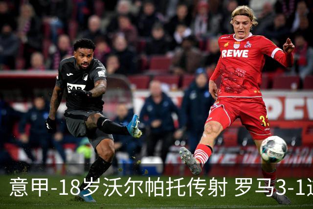意甲-18岁沃尔帕托传射 罗马3-1逆转夺客场4连胜